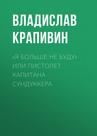 Обложка книги ««Я больше не буду» или Пистолет капитана Сундуккера»