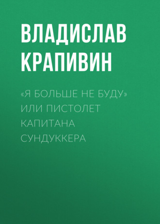 Владислав Крапивин. «Я больше не буду» или Пистолет капитана Сундуккера