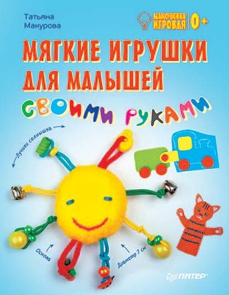 Татьяна Макурова. Мягкие игрушки для малышей своими руками. Мамочкина игровая