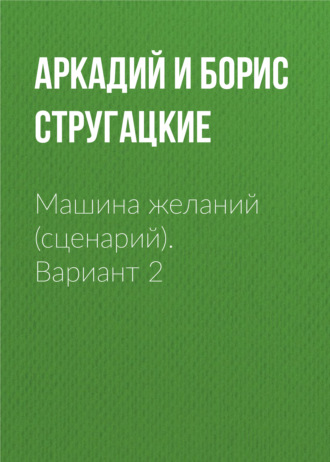 Аркадий и Борис Стругацкие. Машина желаний (сценарий). Вариант 2