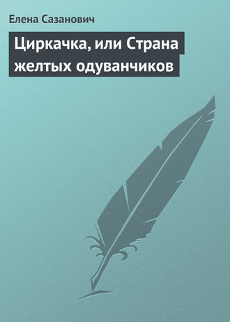 Елена Сазанович. Циркачка, или Страна желтых одуванчиков