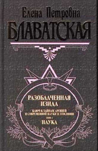 Елена Блаватская. Разоблаченная Изида. Том I