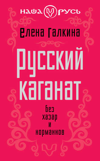 Елена Сергеевна Галкина. Русский каганат. Без хазар и норманнов