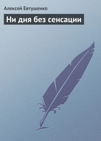 Алексей Евтушенко. Ни дня без сенсации