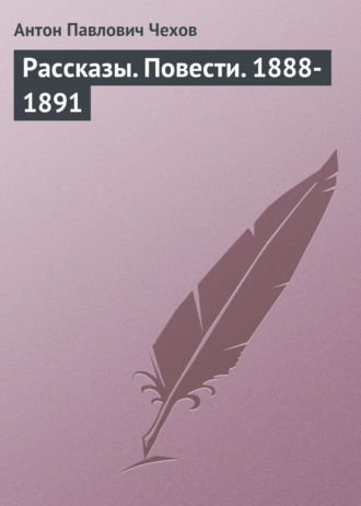 Антон Чехов. Рассказы. Повести. 1888-1891