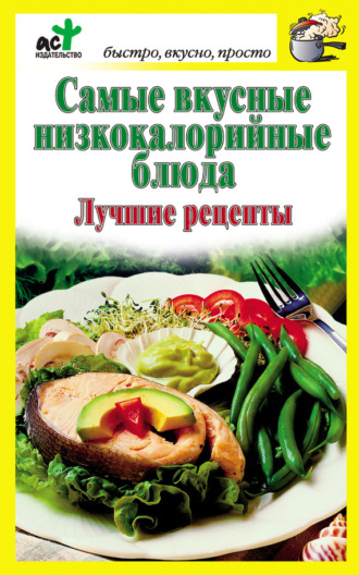 Обложка книги «Самые вкусные низкокалорийные блюда. Лучшие рецепты»