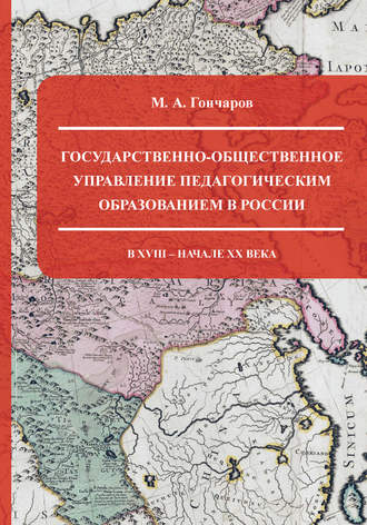 М. А. Гончаров. Государственно-общественное управление педагогическим образованием в России в XVIII – начале XX века