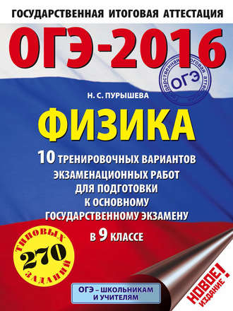 Н. С. Пурышева. ОГЭ-2016. Физика. 10 тренировочных вариантов экзаменационных работ для подготовки к основному государственному экзамену в 9 классе