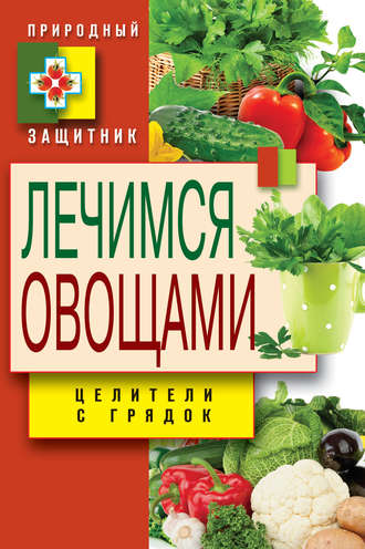 Обложка книги «Лечимся овощами. Целители с грядок»