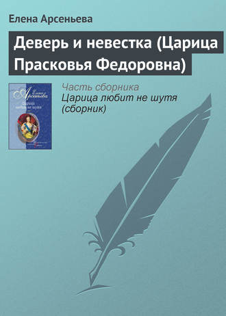 Елена Арсеньева. Деверь и невестка (Царица Прасковья Федоровна)