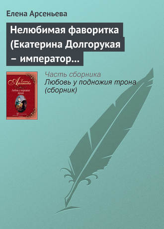 Елена Арсеньева. Нелюбимая фаворитка (Екатерина Долгорукая – император Петр II)