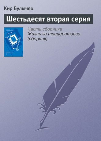 Кир Булычев. Шестьдесят вторая серия