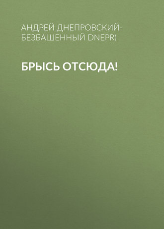 Андрей Днепровский-Безбашенный (A.DNEPR). Брысь отсюда!