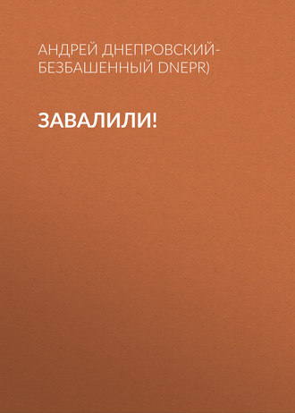 Андрей Днепровский-Безбашенный (A.DNEPR). Завалили!