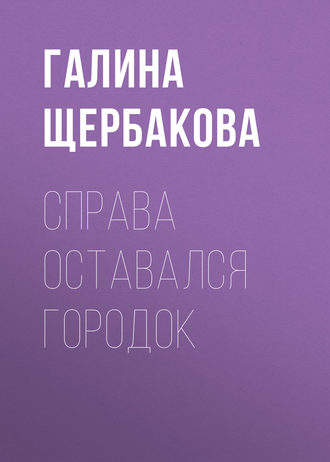 Галина Щербакова. Справа оставался городок