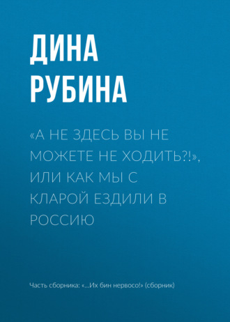 Дина Рубина. «А не здесь вы не можете не ходить?!», или Как мы с Кларой ездили в Россию