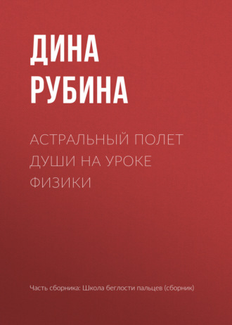 Дина Рубина. Астральный полет души на уроке физики