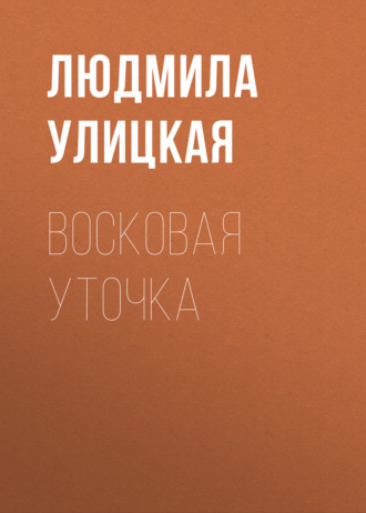 Людмила Улицкая. Восковая уточка