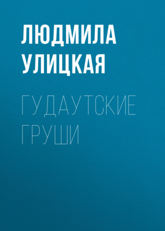 Людмила Улицкая. Гудаутские груши