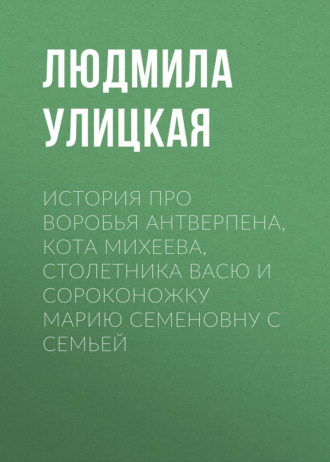 Обложка книги «История про воробья Антверпена, кота Михеева, столетника Васю и сороконожку Марию Семеновну с семьей»