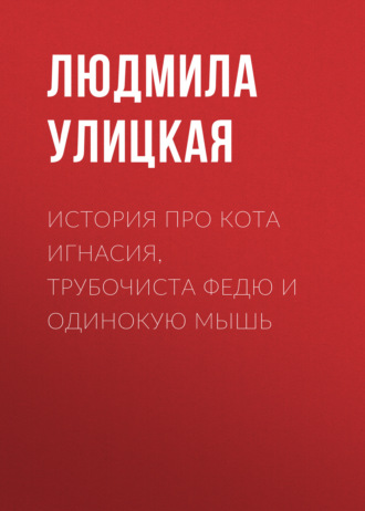 Людмила Улицкая. История про кота Игнасия, трубочиста Федю и Одинокую Мышь