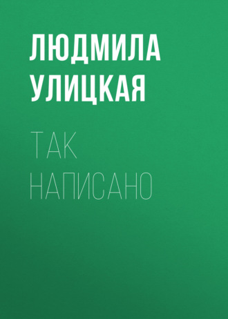 Людмила Улицкая. Так написано