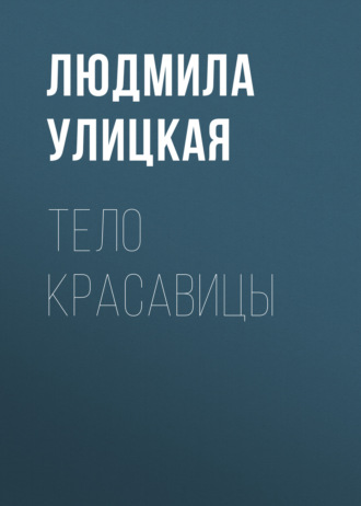 Людмила Улицкая. Тело красавицы