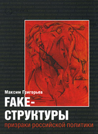 Максим Григорьев. FAKE – структуры. Призраки российской политики