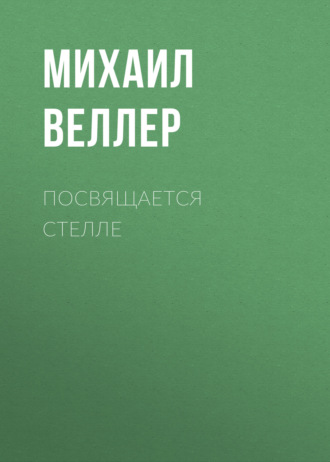 Михаил Веллер. Посвящается Стелле