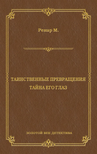 Морис Ренар. Таинственные превращения. Тайна его глаз. Свидание (сборник)