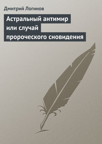 Обложка книги «Астральный антимир или случай пророческого сновидения»