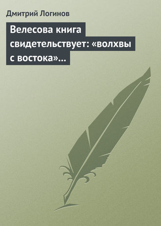 Дмитрий Логинов. Велесова книга свидетельствует: «волхвы с востока» суть русы