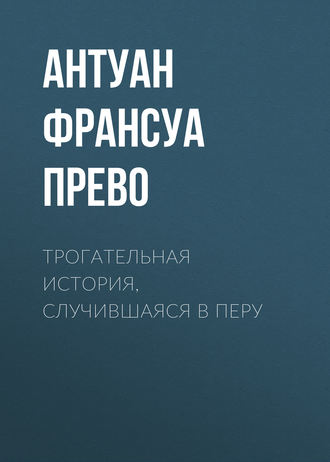 Антуан Франсуа Прево. Трогательная история, случившаяся в Перу