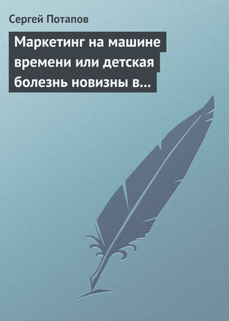 Сергей Потапов. Маркетинг на машине времени или детская болезнь новизны в маркетинге