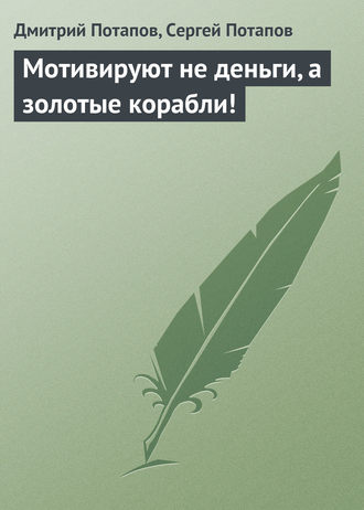 Обложка книги «Мотивируют не деньги, а золотые корабли!»