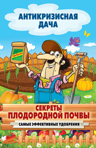 Обложка книги «Секреты плодородной почвы. Самые эффективные удобрения»