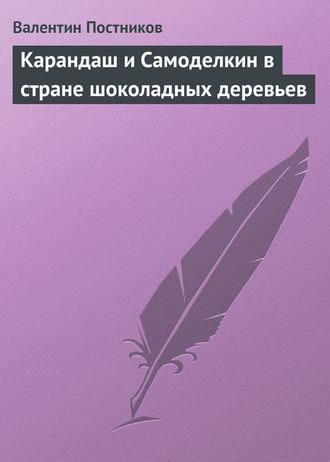 Валентин Постников. Карандаш и Самоделкин в стране шоколадных деревьев