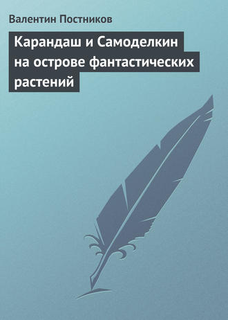 Валентин Постников. Карандаш и Самоделкин на острове фантастических растений