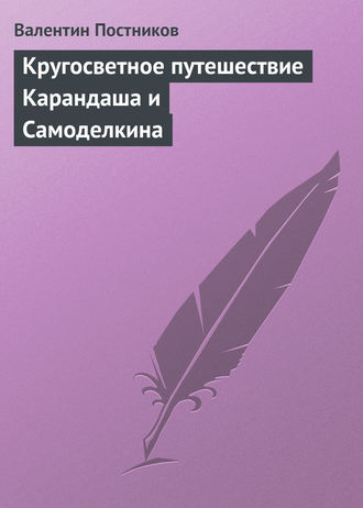 Валентин Постников. Кругосветное путешествие Карандаша и Самоделкина