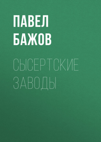 Павел Бажов. Сысертские заводы