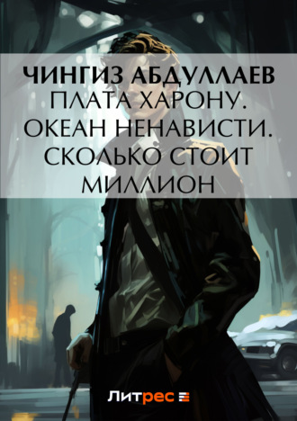 Чингиз Абдуллаев. Плата Харону. Океан ненависти. Сколько стоит миллион