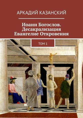 Обложка книги «Иоанн Богослов. Десакрализация. Евангелие Откровения. Том 1»