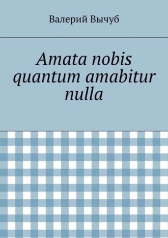 Обложка книги «Amata nobis quantum amabitur nulla»