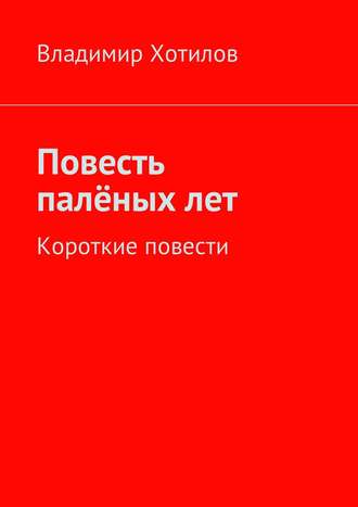 Владимир Хотилов. Повесть палёных лет. Короткие повести