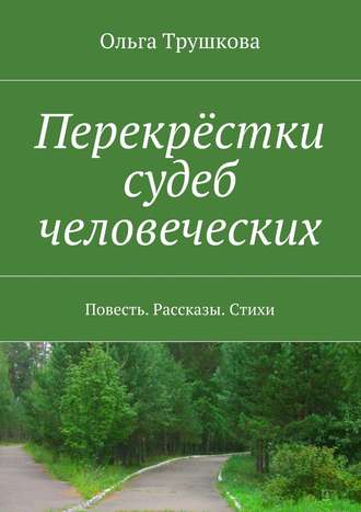 Ольга Трушкова. Перекрёстки судеб человеческих. Повесть. Рассказы. Стихи