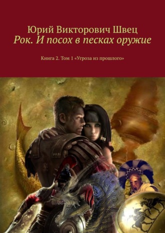 Юрий Викторович Швец. Рок. И посох в песках оружие. Книга 2. Том 1 «Угроза из прошлого»