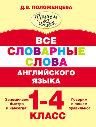 Д. В. Положенцева. Все словарные слова английского языка. 1-4 класс