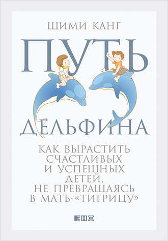 Шими Канг. Путь дельфина. Как вырастить счастливых и успешных детей, не превращаясь в мать-«тигрицу»