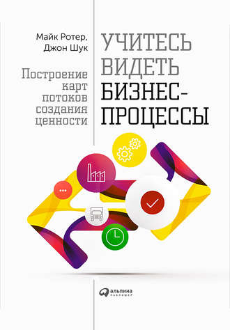 Майк Ротер. Учитесь видеть бизнес-процессы. Построение карт потоков создания ценности