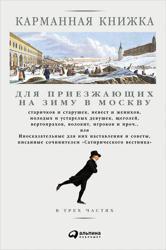 Николай Страхов. Карманная книжка для приезжающих на зиму в Москву старичков и старушек, невест и женихов, молодых и устарелых девушек, щеголей, вертопрахов, волокит, игроков и проч., или Иносказательные для них наставления и советы, писанные сочинителем Сатирического вестника